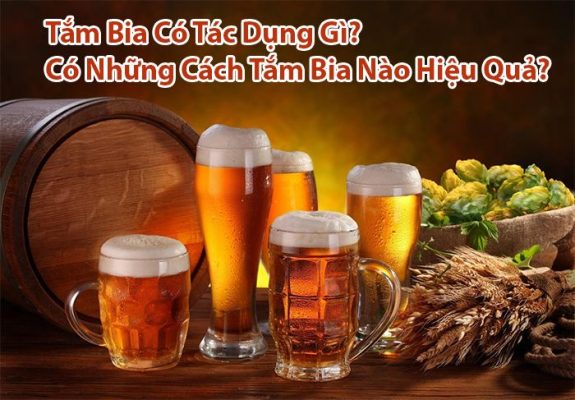 Tắm bia có tác dụng gì? Cách tắm bia tại nhà hiệu quả