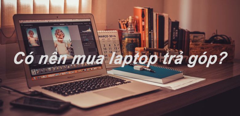 Mua laptop trả góp cần giấy tờ gì? Nên hay không?