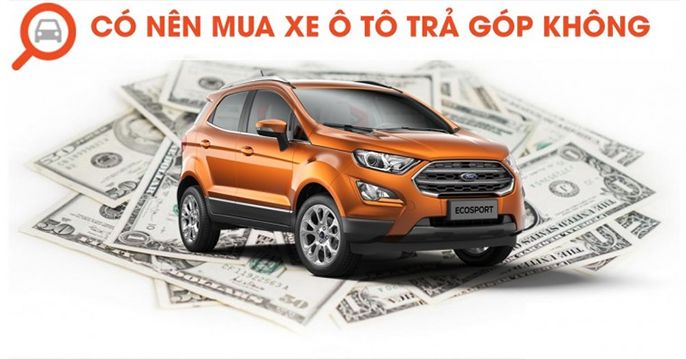 Giải đáp thắc mắc “Mua xe ô tô trả góp cần giấy tờ gì? Nên hay không?”