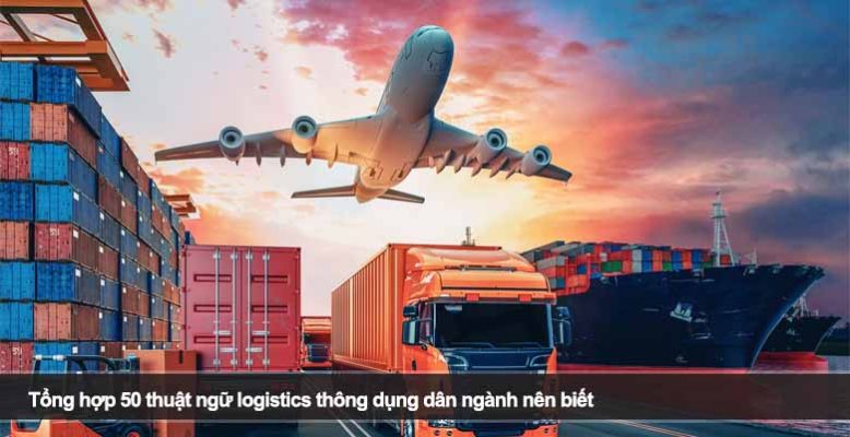 Tổng hợp 50 thuật ngữ logistics thông dụng dân ngành nên biết