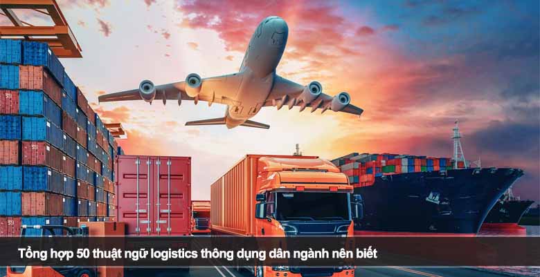 Tổng hợp 50 thuật ngữ logistics thông dụng dân ngành nên biết