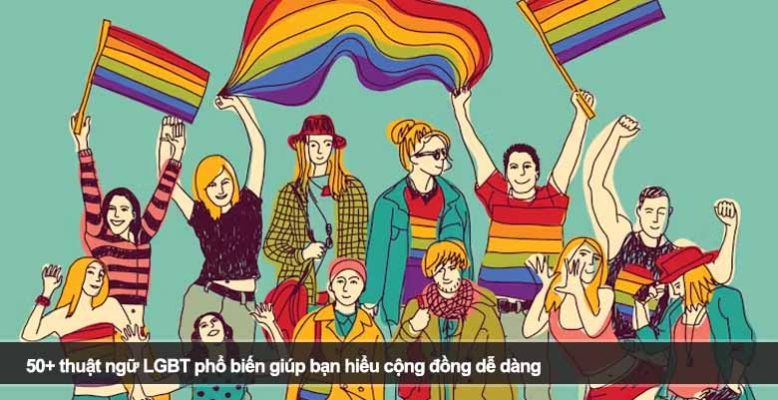 50+ thuật ngữ LGBT phổ biến giúp bạn hiểu cộng đồng dễ dàng