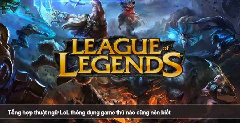 Tổng hợp thuật ngữ LoL thông dụng game thủ nào cũng nên biết