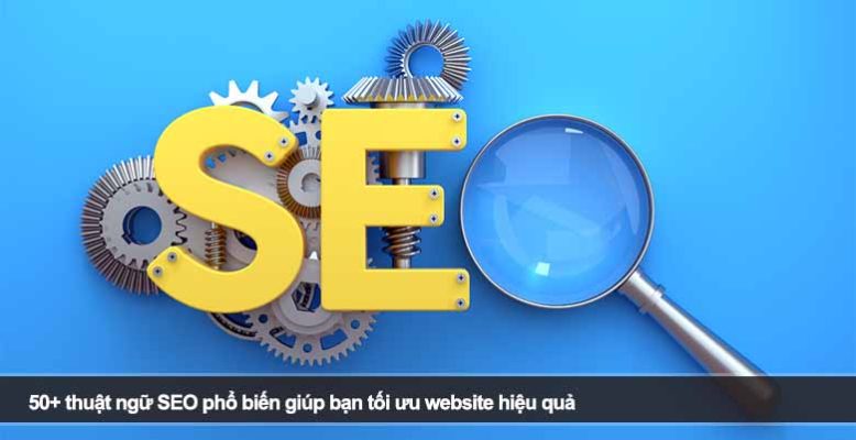 50+ thuật ngữ SEO phổ biến giúp bạn tối ưu website hiệu quả