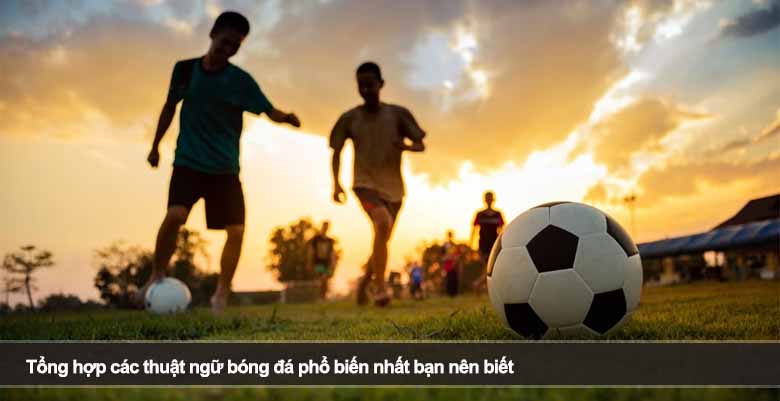 Tổng hợp các thuật ngữ bóng đá phổ biến nhất bạn nên biết