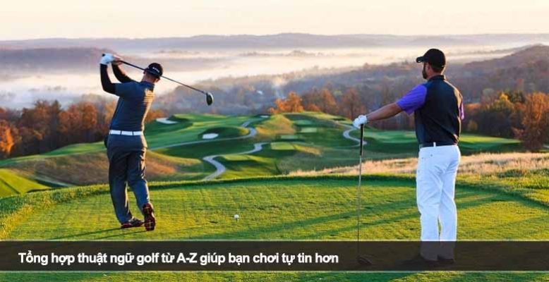Tổng hợp thuật ngữ golf từ A-Z giúp bạn chơi tự tin hơn