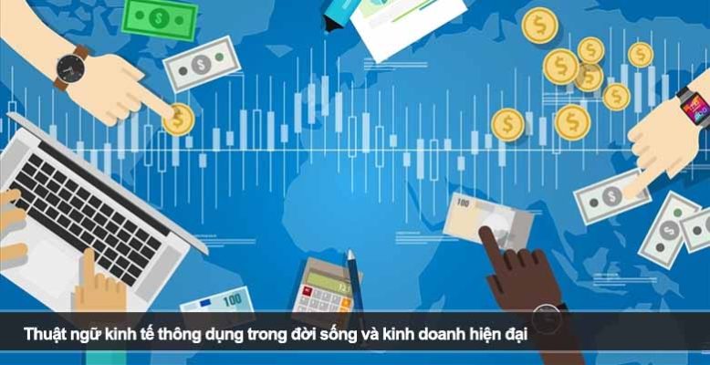 Thuật ngữ kinh tế thông dụng trong đời sống và kinh doanh hiện đại