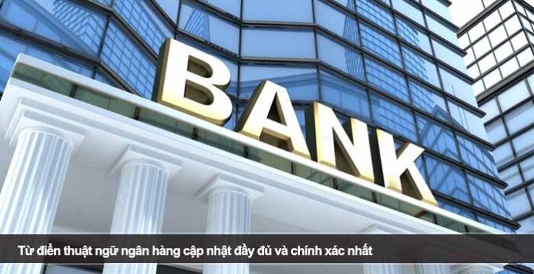 Từ điển thuật ngữ ngân hàng cập nhật đầy đủ và chính xác nhất