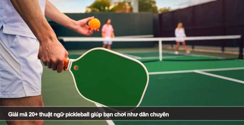 Giải mã 20+ thuật ngữ pickleball giúp bạn chơi như dân chuyên