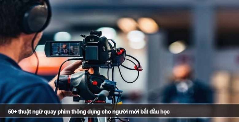 50+ thuật ngữ quay phim thông dụng cho người mới bắt đầu học