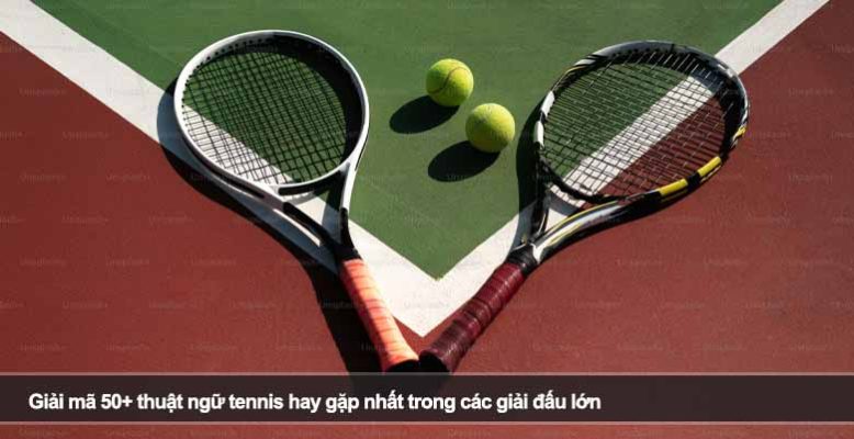 Giải mã 50+ thuật ngữ tennis hay gặp nhất trong các giải đấu lớn