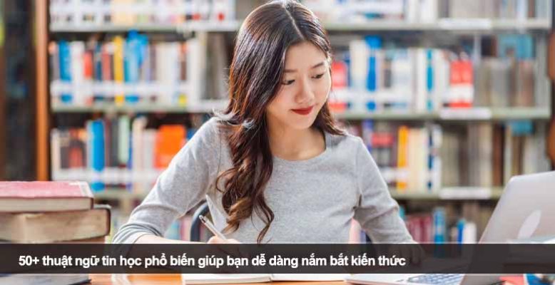 50+ thuật ngữ tin học phổ biến giúp bạn dễ dàng nắm bắt kiến thức