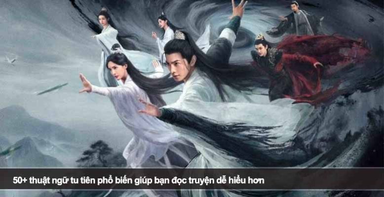 50+ thuật ngữ tu tiên phổ biến giúp bạn đọc truyện dễ hiểu hơn