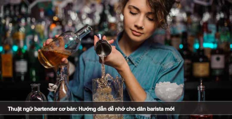 Thuật ngữ bartender cơ bản: Hướng dẫn dễ nhớ cho dân barista mới