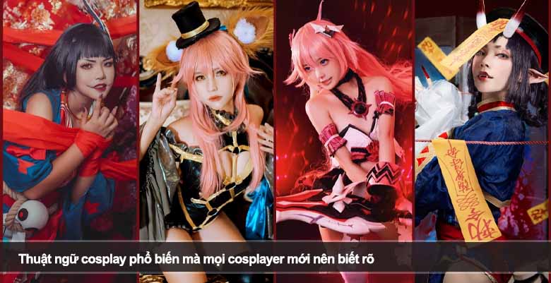 Thuật ngữ cosplay phổ biến mà mọi cosplayer mới nên biết rõ 