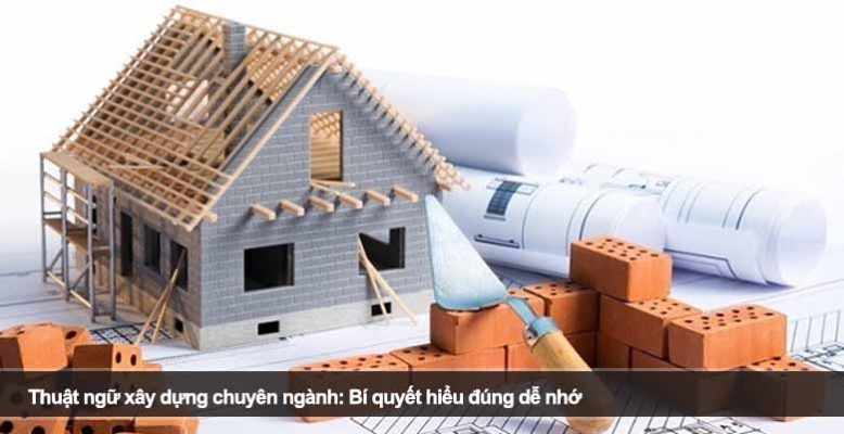 Thuật ngữ xây dựng chuyên ngành: Bí quyết hiểu đúng dễ nhớ