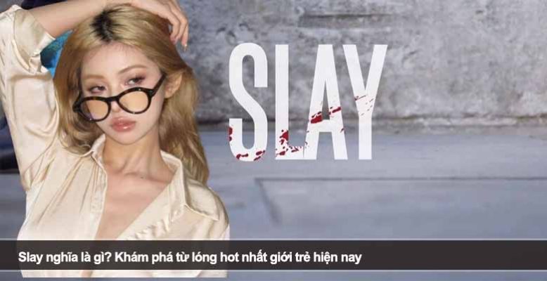 Slay nghĩa là gì? Khám phá từ lóng hot nhất giới trẻ hiện nay