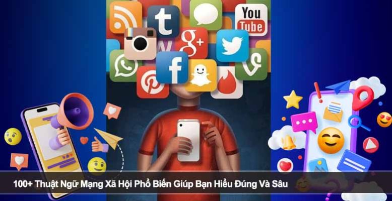 100+ Thuật Ngữ Mạng Xã Hội Phổ Biến Giúp Bạn Hiểu Đúng Và Sâu