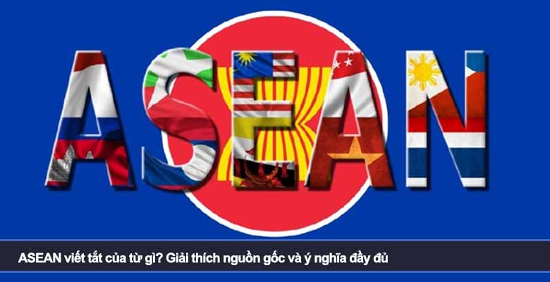 ASEAN viết tắt của từ gì? Giải thích nguồn gốc và ý nghĩa đầy đủ 