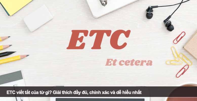 ETC viết tắt của từ gì? Giải thích đầy đủ, chính xác và dễ hiểu nhất