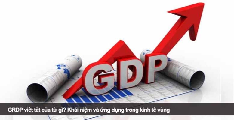 GRDP viết tắt của từ gì? Khái niệm và ứng dụng trong kinh tế vùng