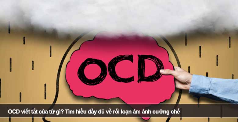 OCD viết tắt của từ gì? Tìm hiểu đầy đủ về rối loạn ám ảnh cưỡng chế 
