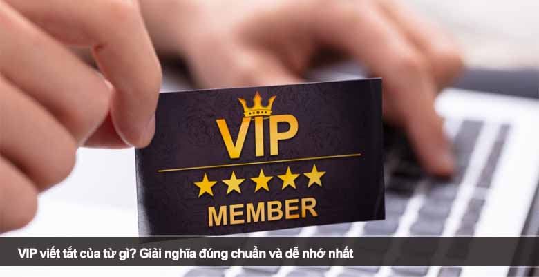 VIP viết tắt của từ gì? Giải nghĩa đúng chuẩn và dễ nhớ nhất 