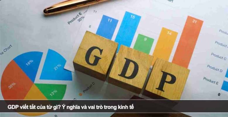 GDP viết tắt của từ gì? Ý nghĩa và vai trò trong kinh tế