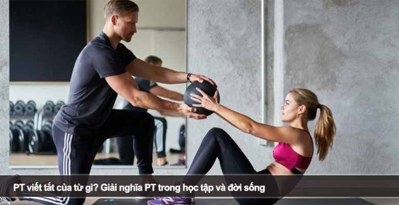PT viết tắt của từ gì? Giải nghĩa PT trong học tập và đời sống