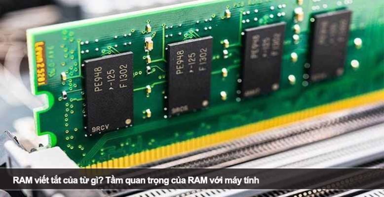 RAM viết tắt của từ gì? Tầm quan trọng của RAM với máy tính