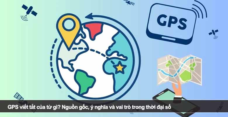 GPS viết tắt của từ gì? Nguồn gốc, ý nghĩa và vai trò trong thời đại số 
