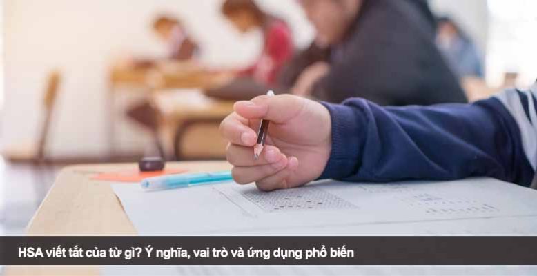 HSA viết tắt của từ gì? Ý nghĩa, vai trò và ứng dụng phổ biến