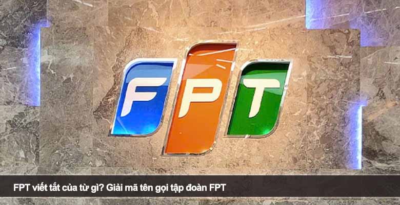 FPT viết tắt của từ gì? Giải mã tên gọi tập đoàn FPT 