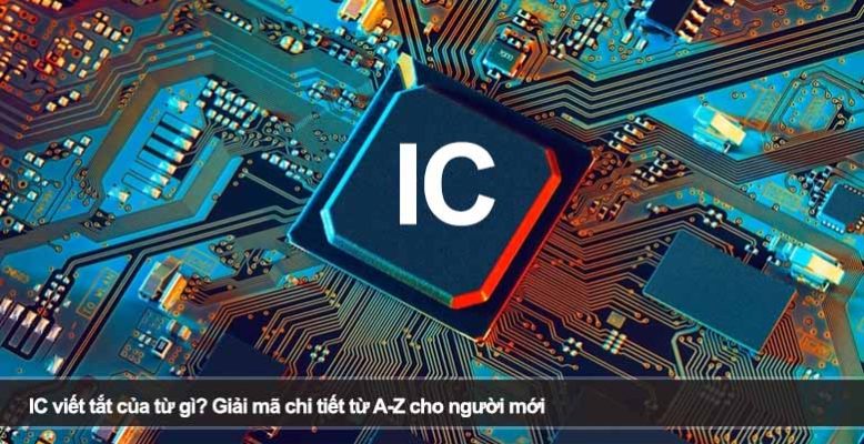 IC viết tắt của từ gì? Giải mã chi tiết từ A-Z cho người mới
