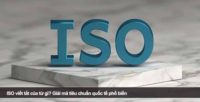ISO viết tắt của từ gì? Giải mã tiêu chuẩn quốc tế phổ biến