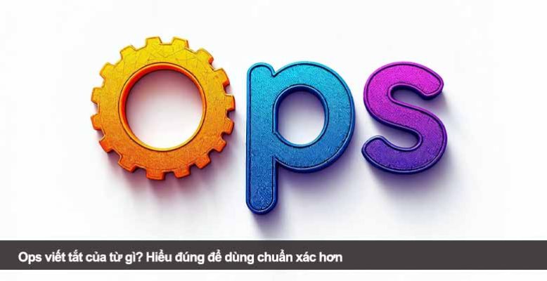 Ops viết tắt của từ gì? Hiểu đúng để dùng chuẩn xác hơn