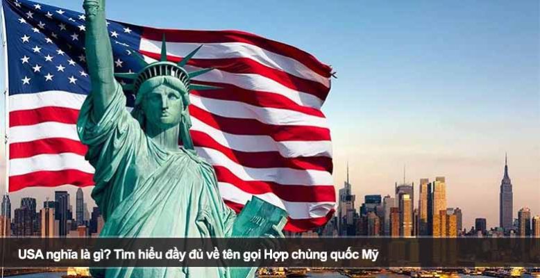 USA nghĩa là gì? Tìm hiểu đầy đủ về tên gọi Hợp chủng quốc Mỹ