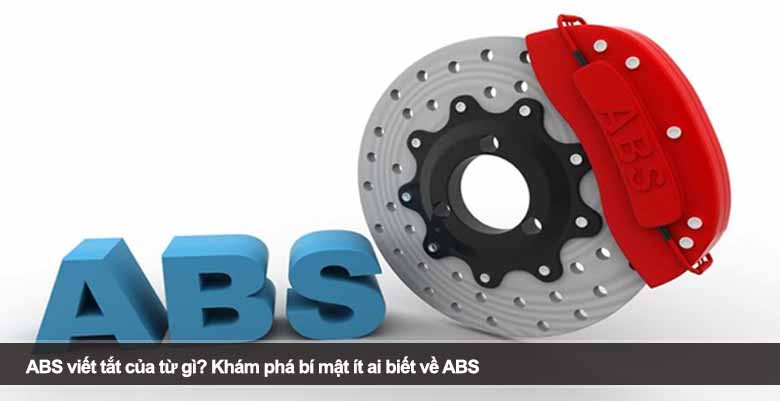 ABS viết tắt của từ gì? Khám phá bí mật ít ai biết về ABS 