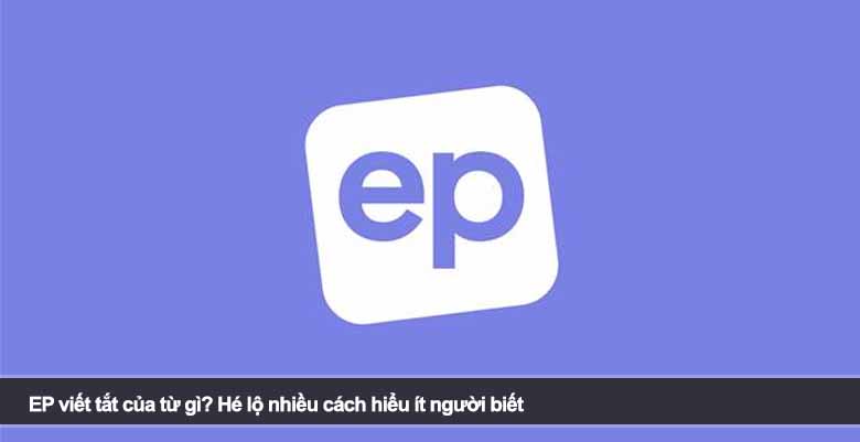 EP viết tắt của từ gì? Hé lộ nhiều cách hiểu ít người biết 