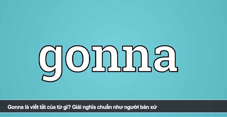 Gonna là viết tắt của từ gì? Giải nghĩa chuẩn như người bản xứ 
